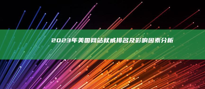 2023年美国网站权威排名及影响因素分析